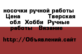 носочки ручной работы › Цена ­ 300-500 - Тверская обл. Хобби. Ручные работы » Вязание   